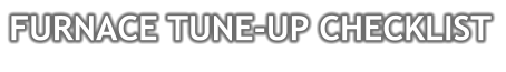 FURNACE TUNE-UP CHECKLIST